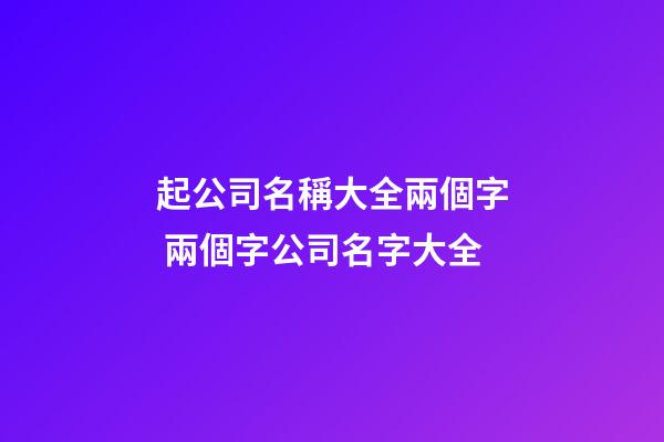 起公司名稱大全兩個字 兩個字公司名字大全